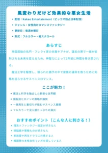 『風変わりだけど効果的な悪女生活』基本情報 配信:Kakao Entertainment(ピッコマ独占日本配信) ジャンル:女性向けロマンスファンタジー 更新日:毎週水曜日 形式:フルカラー・縦スクロール あらすじ 帝国屈指の名門・フレライ家の末裔キアナが、謀反の罪で一族が処刑される未来を変えるため、神聖力によって1年前に時間を巻き戻される。魔法工学を駆使し、限られた猶予の中で家族の運命を救うために知略を巡らせるサスペンスロマンス。 ここが魅力! 魔法と科学を融合した斬新な世界観 頭脳派ヒロインの策略が痛快 一族再生と裏切りが絡むサスペンス展開 フルカラーで没入感たっぷりの演出 おすすめポイント(こんな人に刺さる!) 理系×ファンタジー設定が好きな人 頭脳戦や策略ものが好きな人 家族愛や再生ドラマに共感する人 韓国発の本格女性マンガを探している人