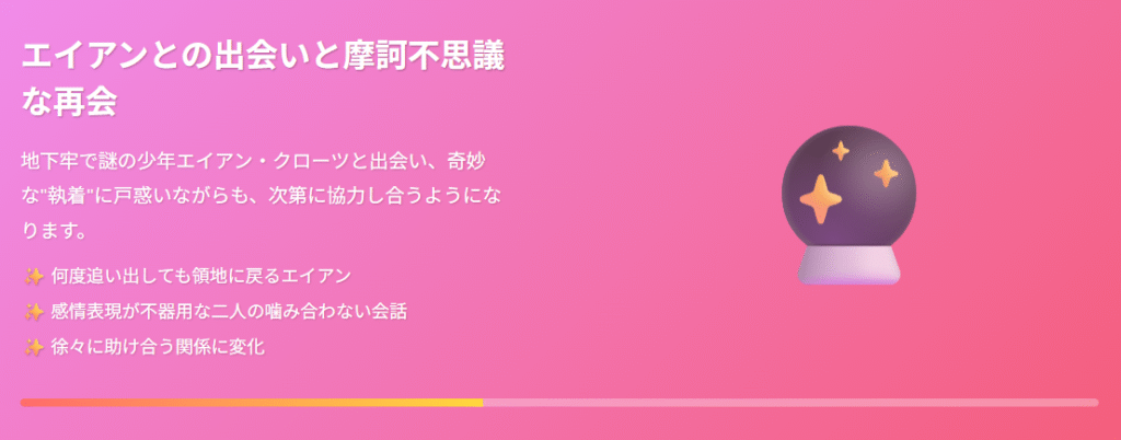 地下牢で出会った謎の少年エイアン・クローツとキネミアが、何度追い出しても戻ってくるという奇妙な“執着”に戸惑いながら、ぎこちない会話やすれ違いを経て、次第に助け合う関係へと変わっていく様子が描かれている。