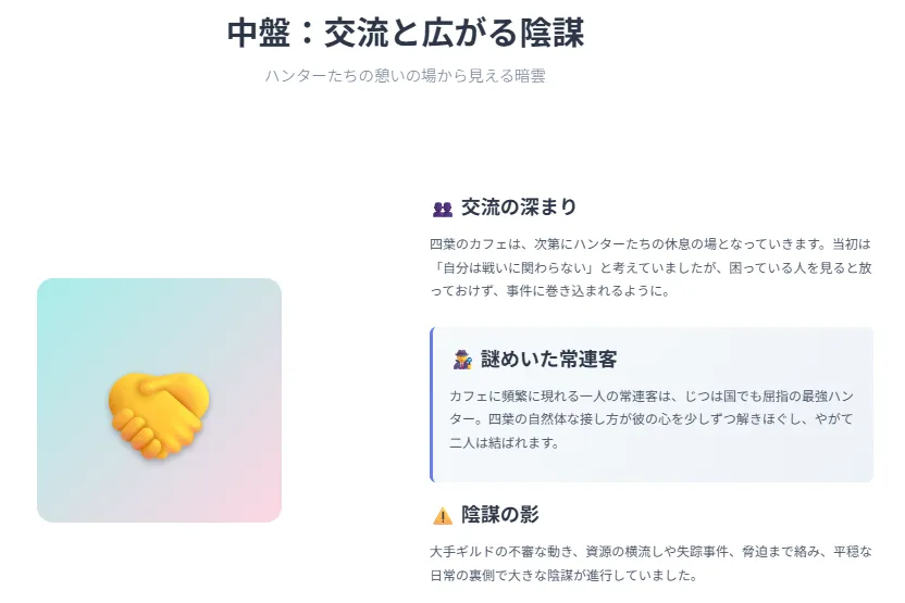 中盤:交流と広がる陰謀
カフェはハンターの休息地に。人助けをきっかけにギルドの闇に巻き込まれていく。
大手ギルドの不正や失踪事件
資源の横流し、脅迫の影
四葉の「人を放っておけない性格」が発端