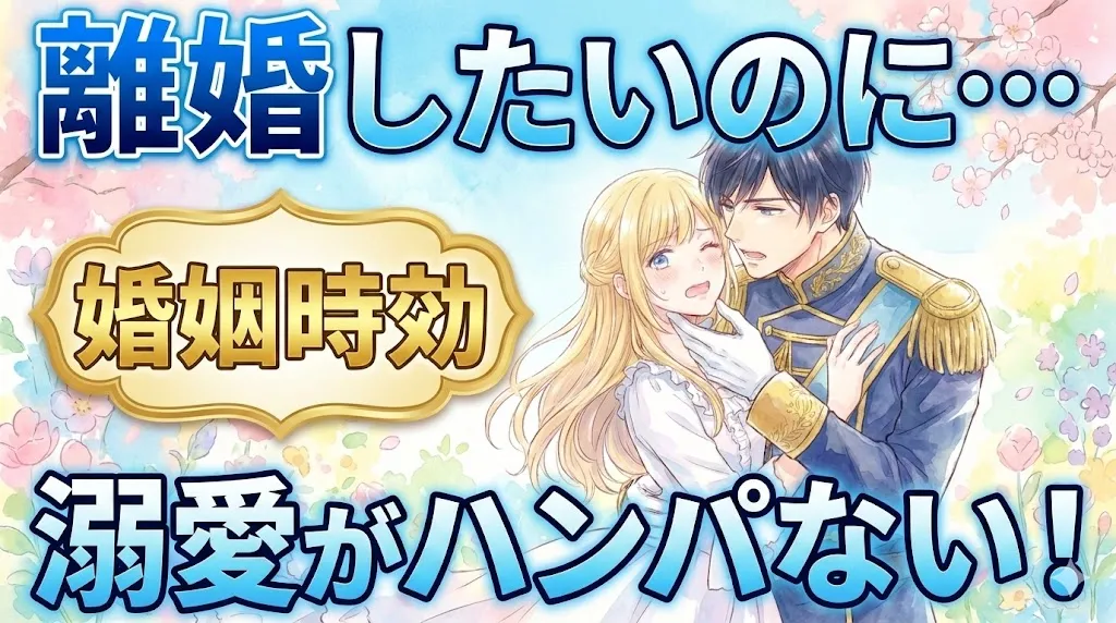 アイキャッチ画像。上部に青い文字で「離婚したいのに…」、下部に「溺愛がハンパない！」。中央左の金色の枠内に「婚姻時効」。イラストは水彩風で、黒髪の男性が金髪の女性の顎を持ち上げて迫っており、女性は頬を赤らめて困惑している様子。背景は花咲く庭園。