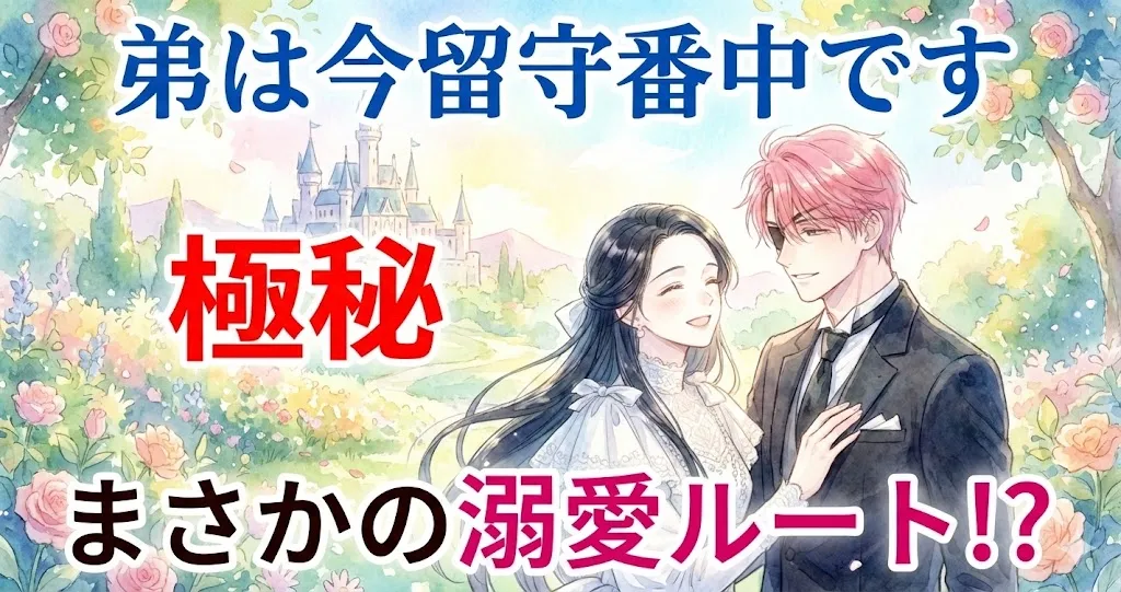 水彩画風のファンタジーなサムネイル画像。上部には青い大きな文字で「弟は今留守番中です」、中央左には強調された赤い大きな文字で「極秘」、下部にはピンクの大きな文字で「まさかの溺愛ルート!?」と配置されている。中央のイラストでは、白いドレスを着た黒髪の女性と、黒いスーツを着て左目に眼帯をしたピンク髪の男性が、バラの花が咲き乱れる庭園で寄り添い、互いに微笑み合っている。背景の遠景には城が描かれている。