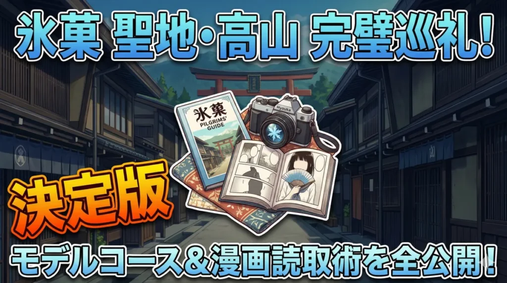 「氷菓 聖地・高山 完璧巡礼！」と大きな青い文字で書かれた、プロモーション用のアイキャッチ画像。中央左にはオレンジ色の文字で「決定版」、下部には白い文字で「モデルコース＆漫画読取術を全公開！」と書かれている。背景は、石畳の通りと奥に鳥居がある高山の伝統的な日本の町並みのイラスト。中央には、『氷菓 PILGRIMS' GUIDE』と書かれたガイドブック、女の子が扇子を持つシーンが開かれた漫画本、雪の結晶のマークがついたデジタルカメラが重なっている。