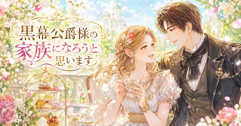 水彩画タッチの横長アイキャッチイラスト。明るいパステルカラーの庭園テラスを背景に、金髪を編み込み花飾りで彩った白いドレスの女性と、黒い礼服を着た茶髪の公爵風の男性が、紅茶を楽しみながら優しく微笑み合っている。左側には装飾的な文字で「黒幕公爵様の家族になろうと思います」とタイトルが大きく配置され、花やお菓子、柔らかな光が爽やかで前向きな雰囲気を演出している。