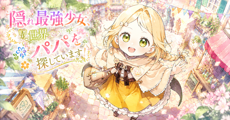 異世界の明るい市場通りで、金髪の少女が上からの視点に向かって笑顔で手を振っている。小さなリボンの髪飾り、横に結んだ三つ編み、クリーム色のケープ、茶色のリボン、黄色いフリル付きスカート、肩掛けのバッグが特徴的に描かれている。周囲には石畳、露店、カラフルな旗、花、魔法の小瓶、行き交う人々があり、左側には「隠れ最強少女、異世界でパパを探しています!」のタイトルが華やかに配置され、賑やかで希望に満ちた冒険の始まりを感じさせる。
