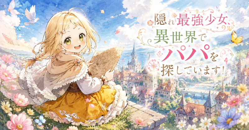 金髪の少女が花の咲く高台に座り、古びた地図を手にしながら優しく明るい笑顔で振り返っている。大きな黄緑色の瞳、横に流れる三つ編み、クリーム色のケープと黄色いスカートが可愛らしく描かれ、背景には塔や橋、赤い屋根の家々が並ぶ異世界の街が広がる。空には鳥や蝶、花びらが舞い、右側の淡い空間にタイトル「隠れ最強少女、異世界でパパを探しています!」が装飾的に入っている。