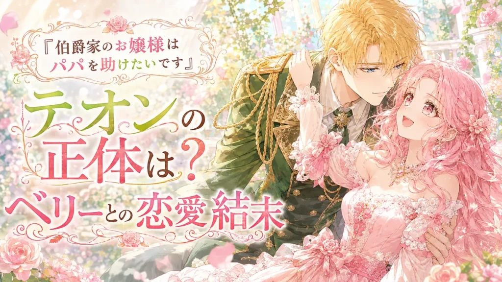 『伯爵家のお嬢様はパパを助けたいです』テオンの正体とベリーとの恋愛結末を解説するアイキャッチ画像